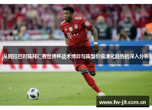 从阿拉巴对阵拜仁看世界杯战术博弈与阵型价值演化趋势的深入分析 从阿拉巴对阵拜仁看世界杯战术博弈与阵型价值演化趋势的深入分析