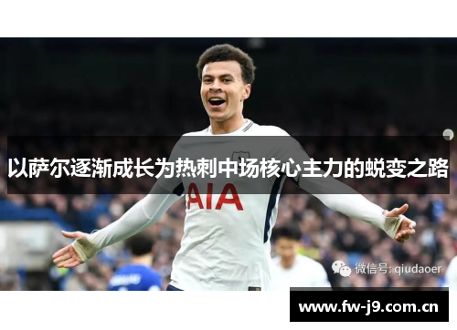 以萨尔逐渐成长为热刺中场核心主力的蜕变之路 以萨尔逐渐成长为热刺中场核心主力的蜕变之路